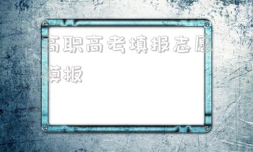 高职高考填报志愿模板,2021广东高考志愿表