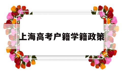 上海高考户籍学籍政策,上海高考学籍和户口的要求